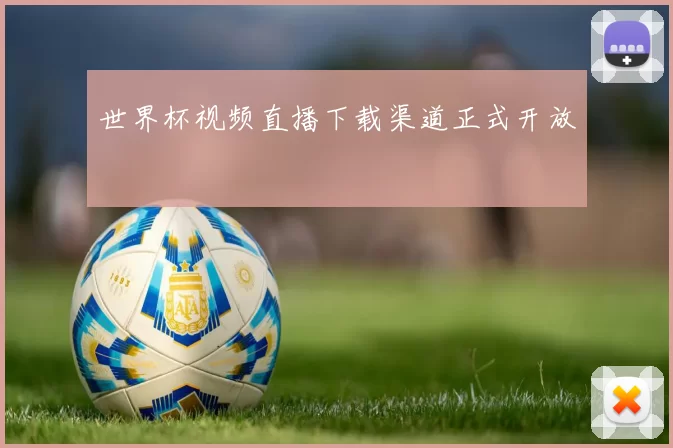 世界杯视频直播下载渠道正式开放