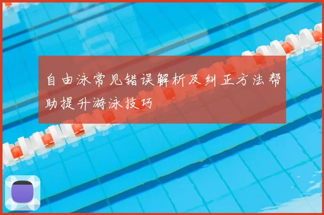 自由泳常见错误解析及纠正方法帮助提升游泳技巧