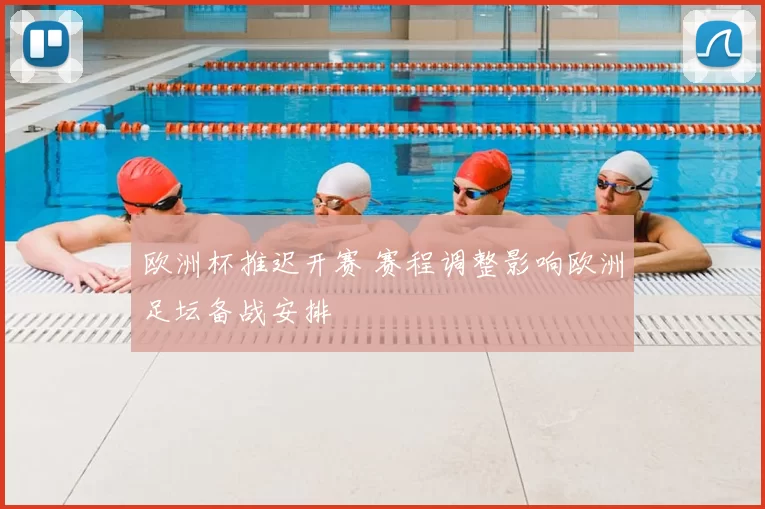 欧洲杯推迟开赛 赛程调整影响欧洲足坛备战安排