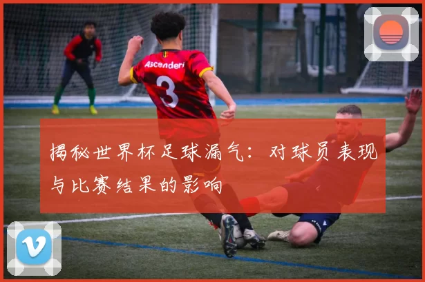 揭秘世界杯足球漏气：对球员表现与比赛结果的影响