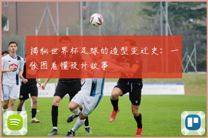 揭秘世界杯足球的造型变迁史：一张图看懂设计故事