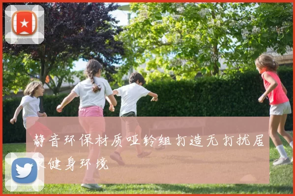 静音环保材质哑铃组打造无打扰居家健身环境
