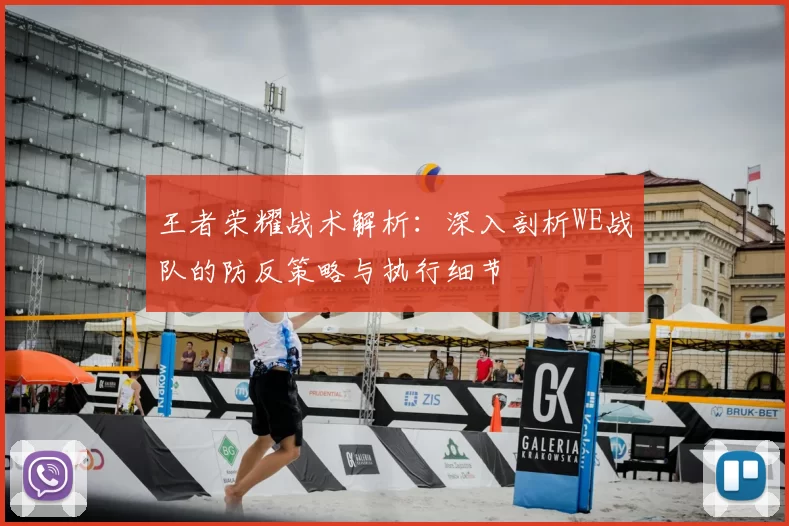 王者荣耀战术解析：深入剖析WE战队的防反策略与执行细节