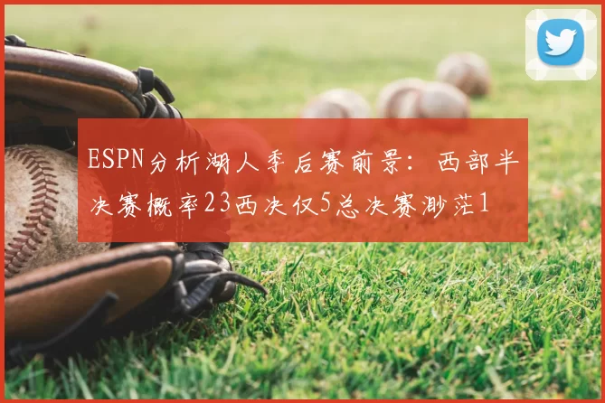 ESPN分析湖人季后赛前景:西部半决赛概率23西决仅5总决赛渺茫1