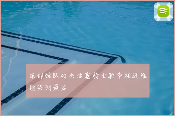 东部强队对决活塞骑士胜率相近谁能笑到最后