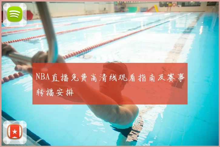 NBA直播免费高清线观看指南及赛事转播安排