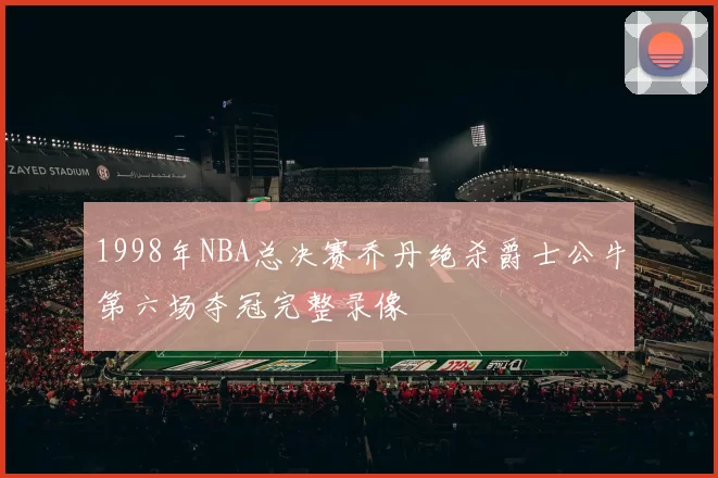 1998年NBA总决赛乔丹绝杀爵士公牛第六场夺冠完整录像