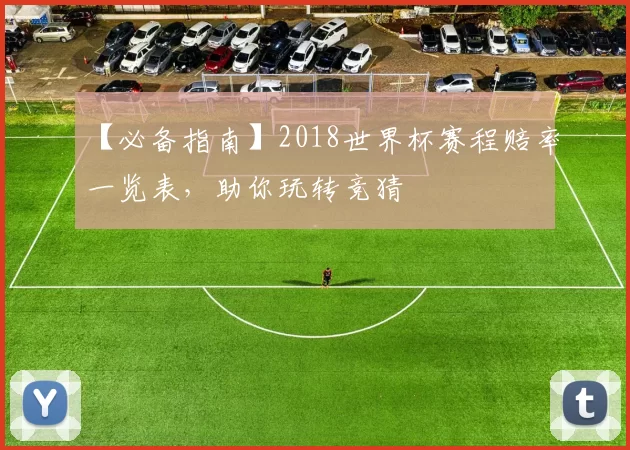 【必备指南】2018世界杯赛程赔率一览表，助你玩转竞猜
