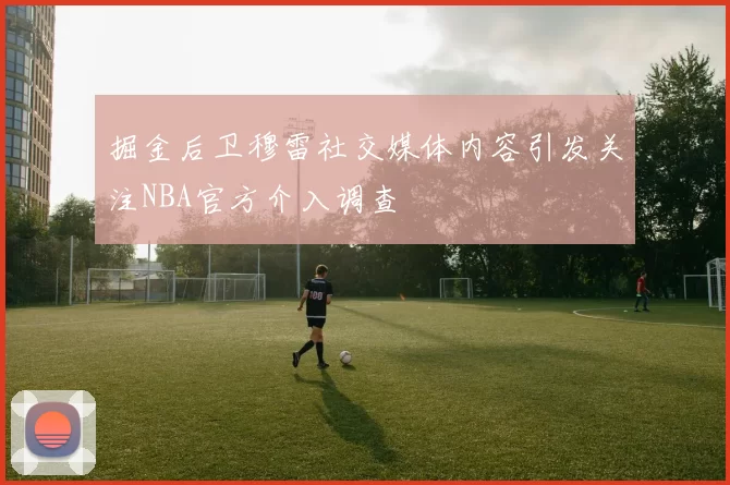 掘金后卫穆雷社交媒体内容引发关注NBA官方介入调查