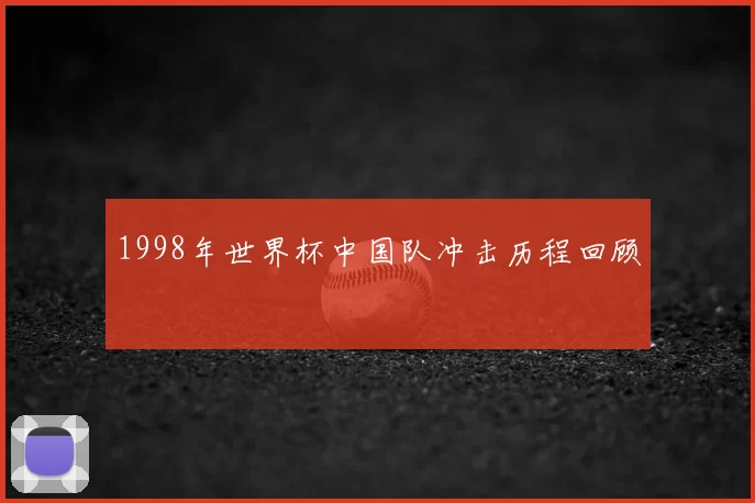 1998年世界杯中国队冲击历程回顾