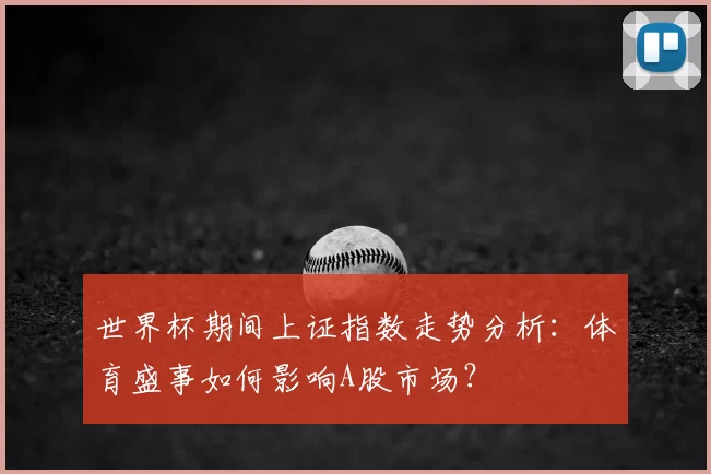 世界杯期间上证指数走势分析:体育盛事如何影响A股市场?