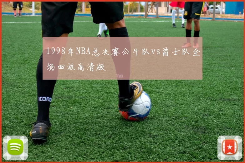 1998年NBA总决赛公牛队vs爵士队全场回放高清版