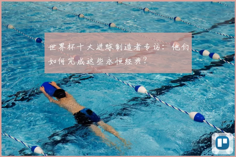 世界杯十大进球制造者专访:他们如何完成这些永恒经典?
