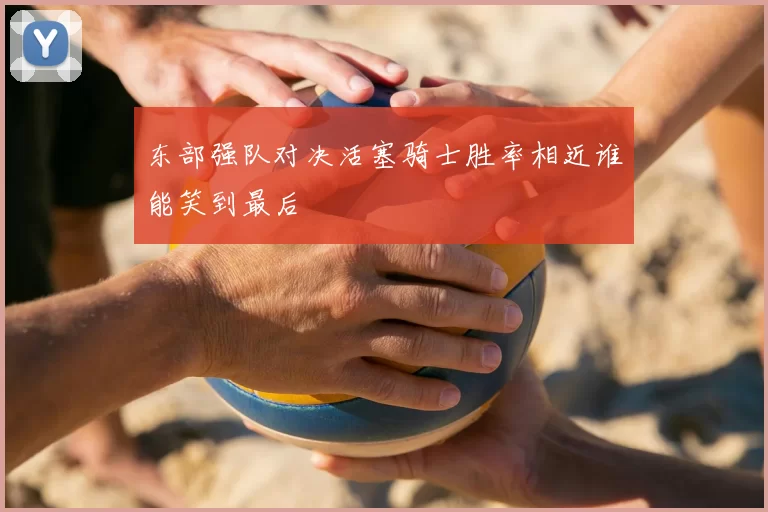 东部强队对决活塞骑士胜率相近谁能笑到最后