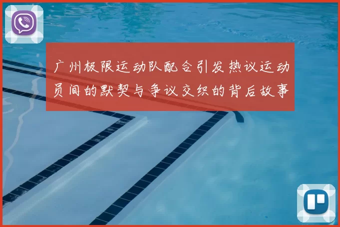 广州极限运动队配合引发热议运动员间的默契与争议交织的背后故事