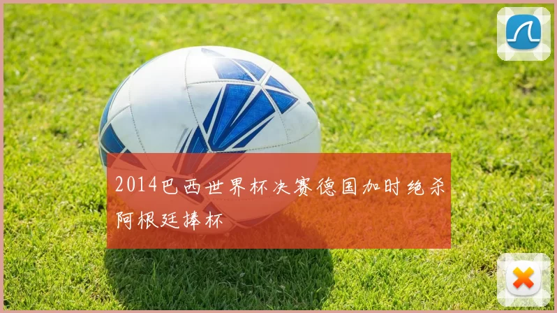 2014巴西世界杯决赛德国加时绝杀阿根廷捧杯