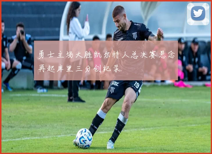 勇士主场大胜凯尔特人总决赛悬念再起库里三分创纪录