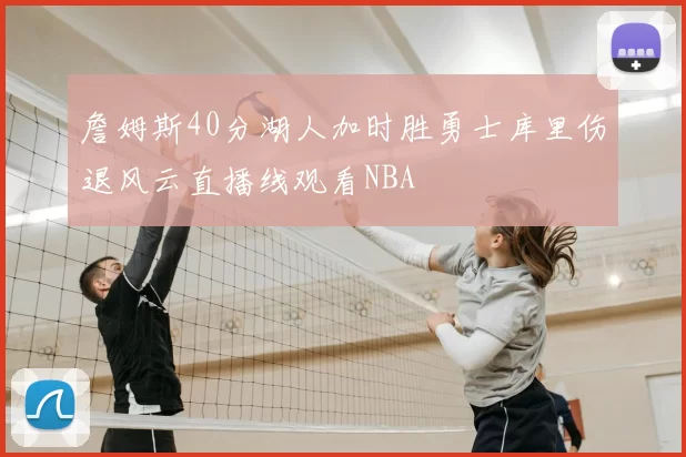 詹姆斯40分湖人加时胜勇士库里伤退风云直播线观看NBA