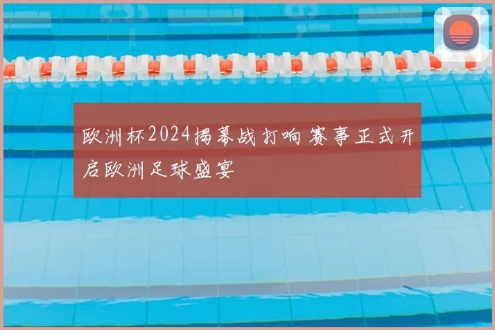 欧洲杯2024揭幕战打响 赛事正式开启欧洲足球盛宴