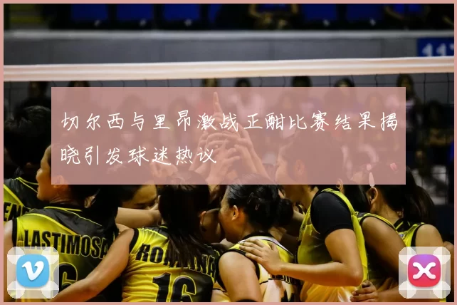 切尔西与里昂激战正酣比赛结果揭晓引发球迷热议