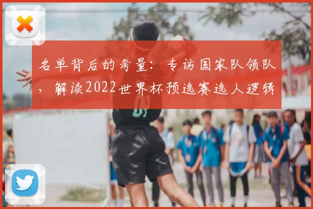 名单背后的考量:专访国家队领队,解读2022世界杯预选赛选人逻辑