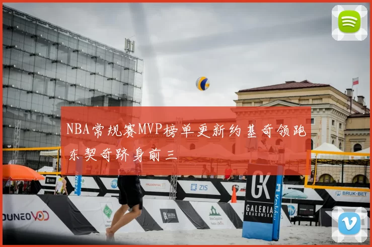 NBA常规赛MVP榜单更新约基奇领跑东契奇跻身前三