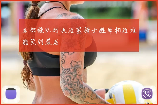 东部强队对决活塞骑士胜率相近谁能笑到最后