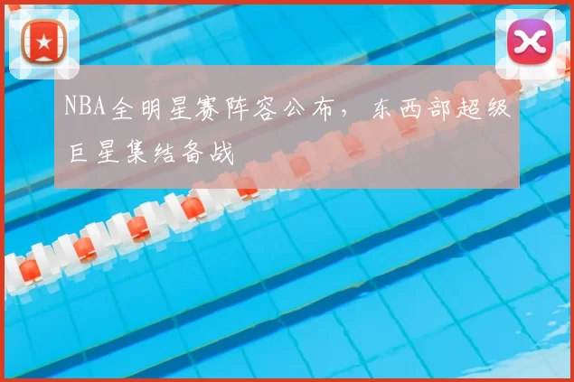 NBA全明星赛阵容公布，东西部超级巨星集结备战