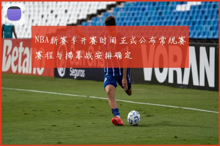 NBA新赛季开赛时间正式公布常规赛赛程与揭幕战安排确定