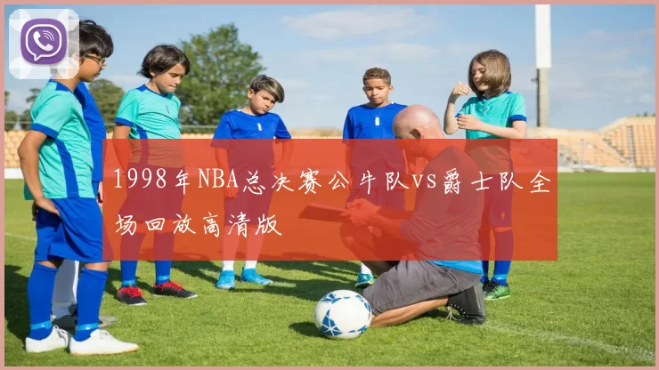1998年NBA总决赛公牛队vs爵士队全场回放高清版