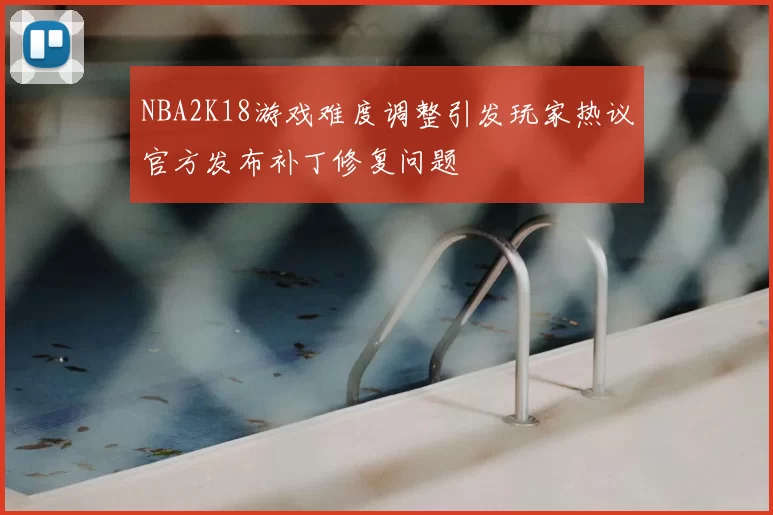 NBA2K18游戏难度调整引发玩家热议官方发布补丁修复问题
