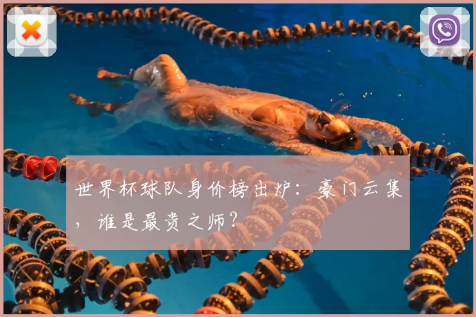 世界杯球队身价榜出炉：豪门云集，谁是最贵之师？