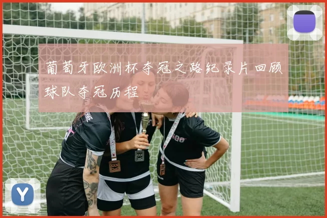 葡萄牙欧洲杯夺冠之路纪录片回顾球队夺冠历程