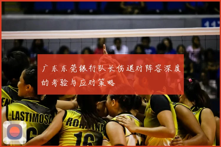 广东东莞银行队长伤退对阵容深度的考验与应对策略