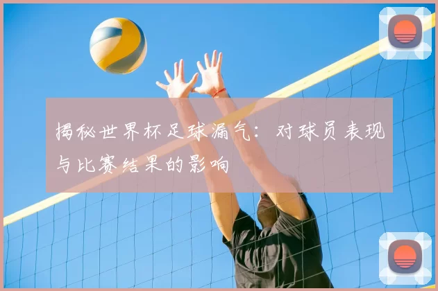 揭秘世界杯足球漏气:对球员表现与比赛结果的影响