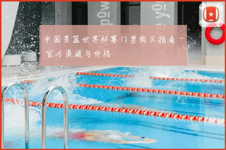 中国男篮世界杯赛门票购买指南 - 官方渠道与价格
