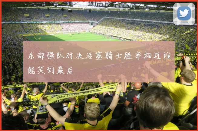 东部强队对决活塞骑士胜率相近谁能笑到最后