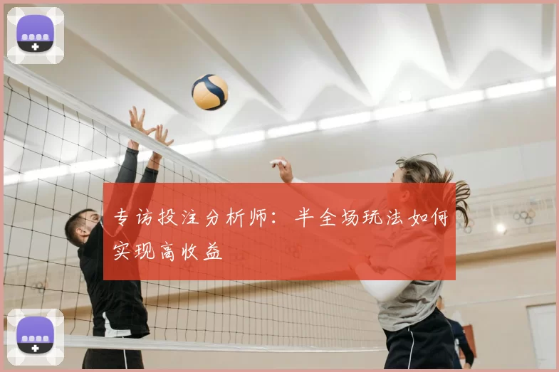 专访投注分析师:半全场玩法如何实现高收益
