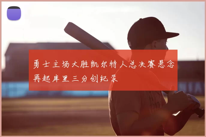 勇士主场大胜凯尔特人总决赛悬念再起库里三分创纪录