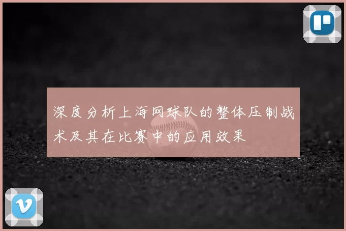 深度分析上海网球队的整体压制战术及其在比赛中的应用效果