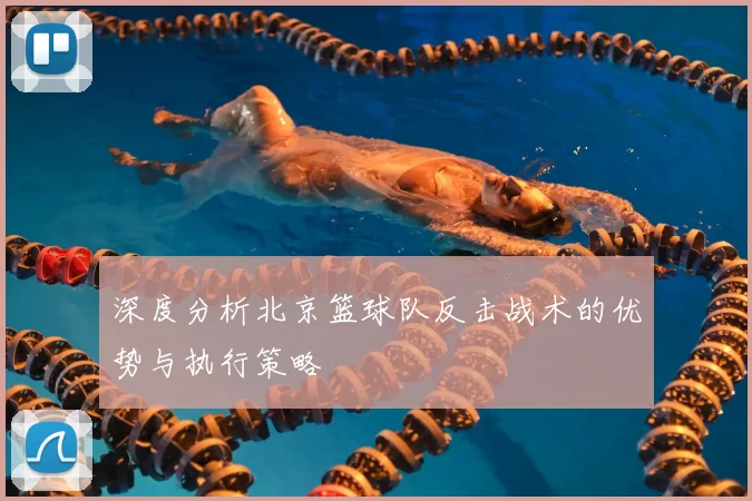 深度分析北京篮球队反击战术的优势与执行策略