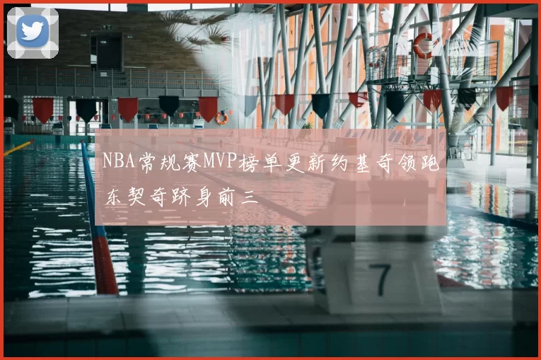 NBA常规赛MVP榜单更新约基奇领跑东契奇跻身前三