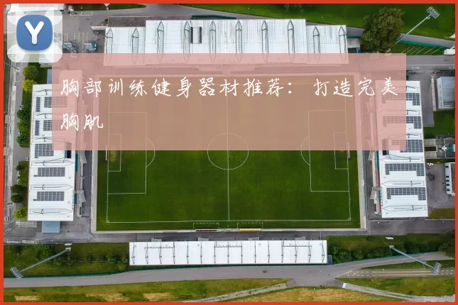 胸部训练健身器材推荐:打造完美胸肌
