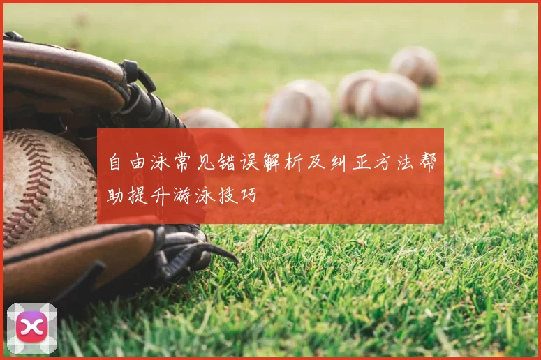 自由泳常见错误解析及纠正方法帮助提升游泳技巧