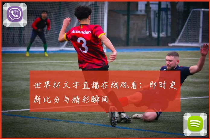 世界杯文字直播在线观看:即时更新比分与精彩瞬间