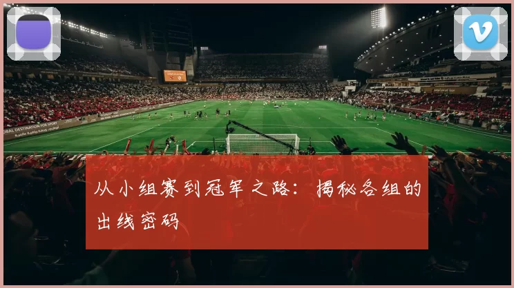 从小组赛到冠军之路：揭秘各组的出线密码