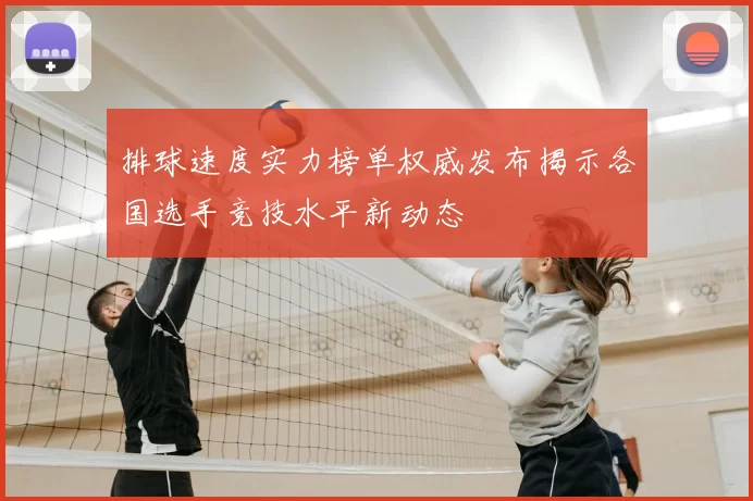 排球速度实力榜单权威发布揭示各国选手竞技水平新动态