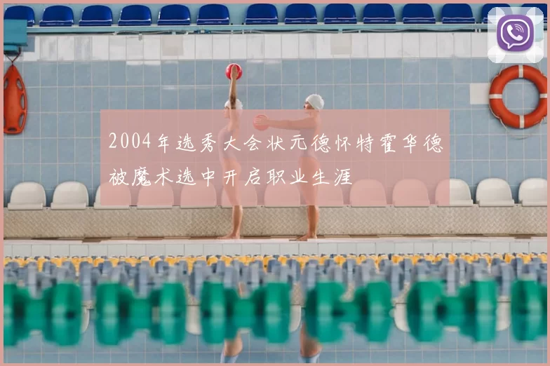 2004年选秀大会状元德怀特霍华德被魔术选中开启职业生涯