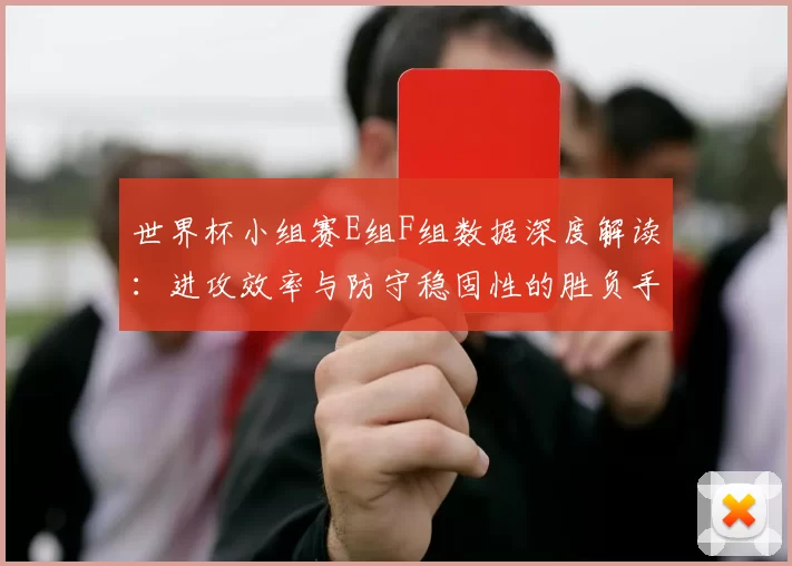 世界杯小组赛E组F组数据深度解读:进攻效率与防守稳固性的胜负手
