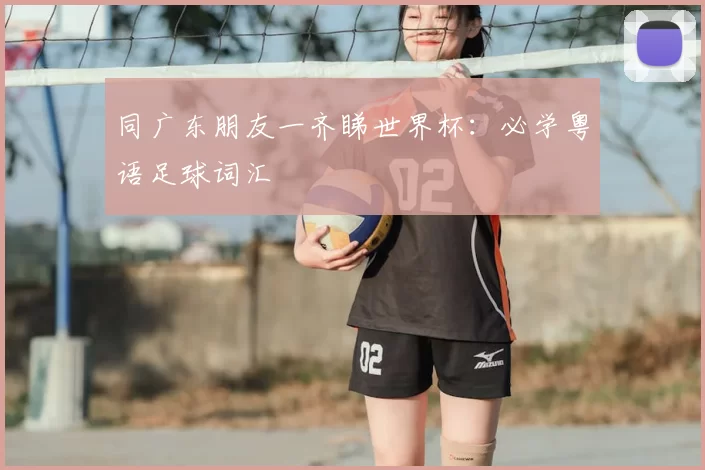 同广东朋友一齐睇世界杯:必学粤语足球词汇
